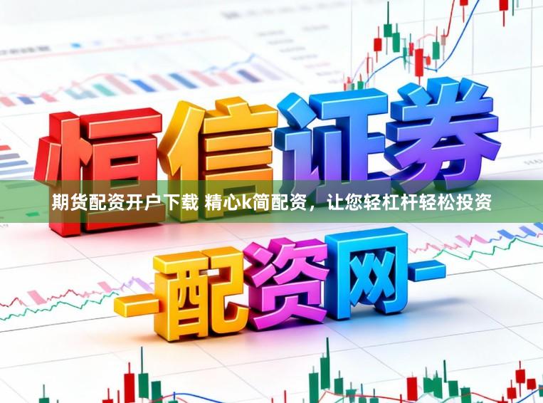 期货配资开户下载 精心k简配资，让您轻杠杆轻松投资