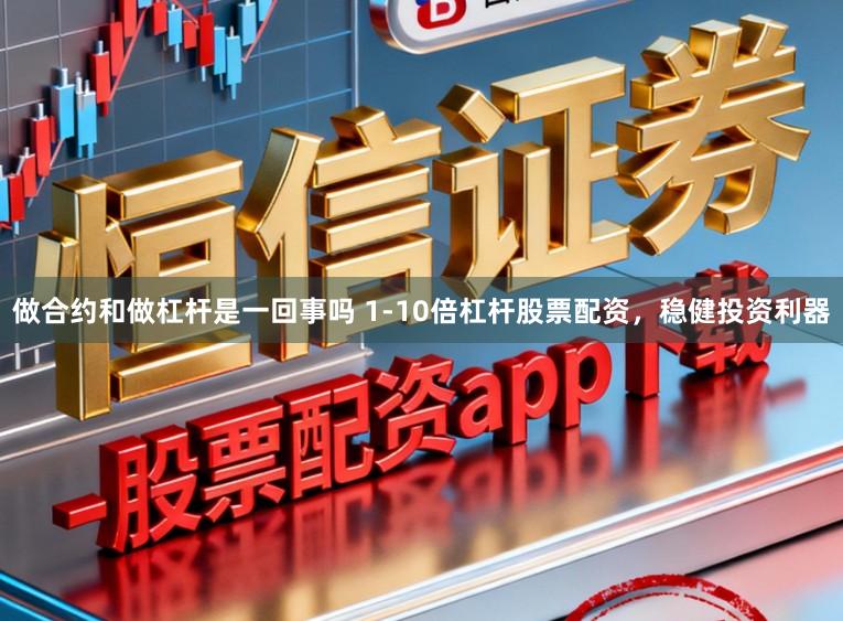 做合约和做杠杆是一回事吗 1-10倍杠杆股票配资，稳健投资利器