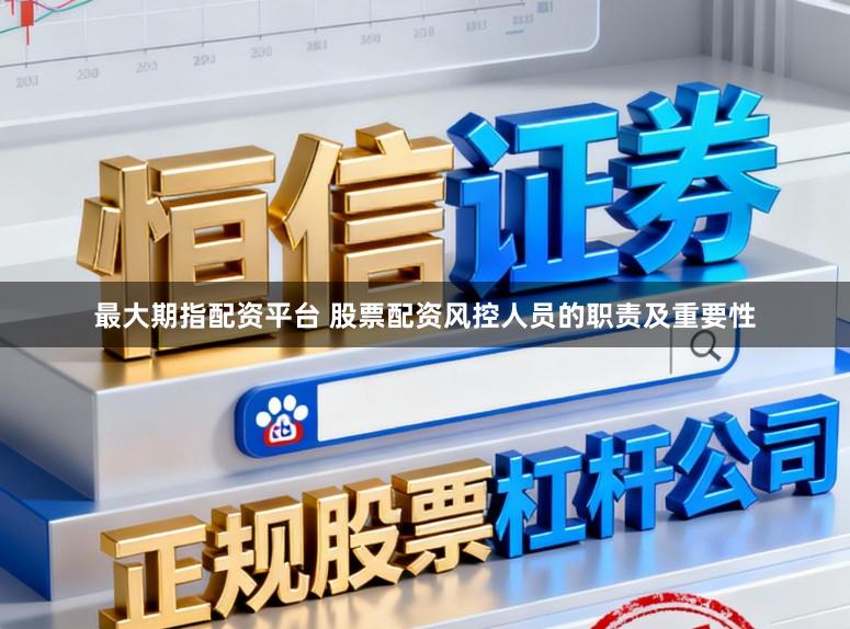 最大期指配资平台 股票配资风控人员的职责及重要性