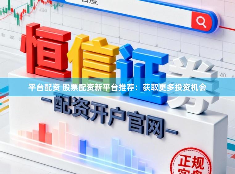 平台配资 股票配资新平台推荐：获取更多投资机会