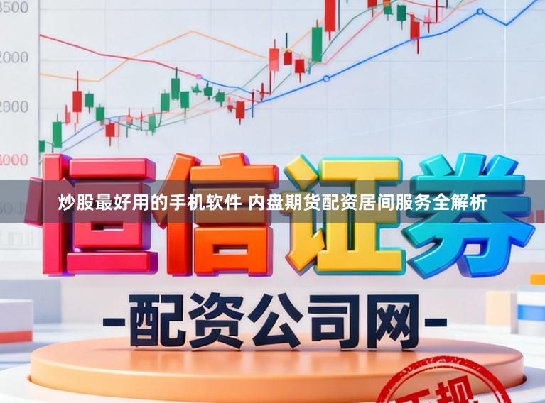 炒股最好用的手机软件 内盘期货配资居间服务全解析