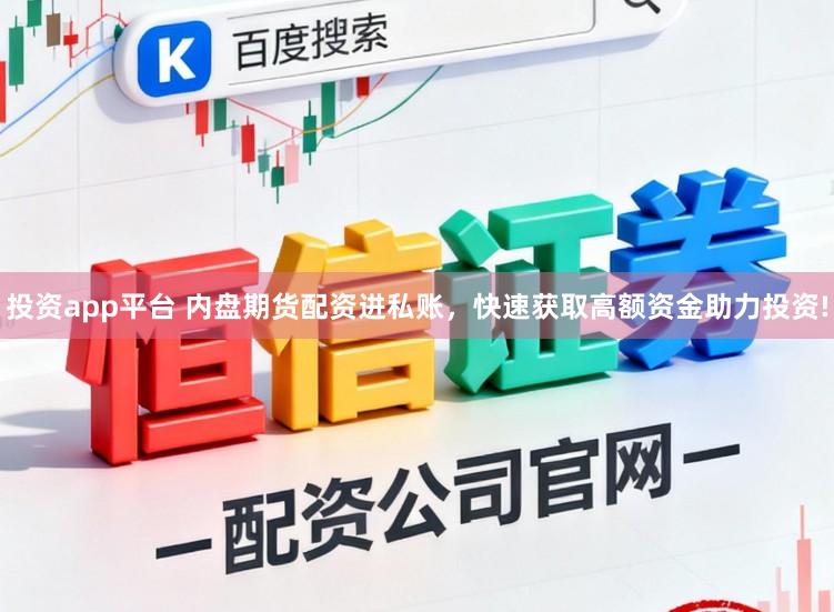 投资app平台 内盘期货配资进私账，快速获取高额资金助力投资!