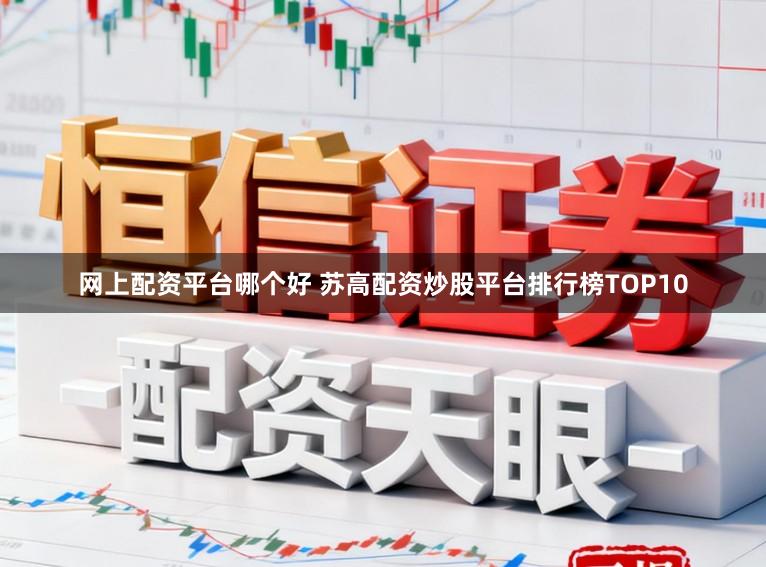 网上配资平台哪个好 苏高配资炒股平台排行榜TOP10