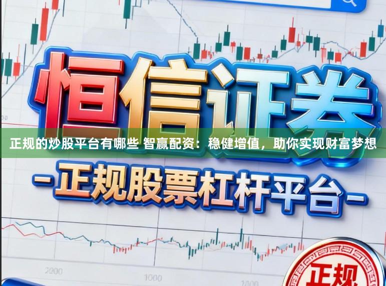 正规的炒股平台有哪些 智赢配资：稳健增值，助你实现财富梦想