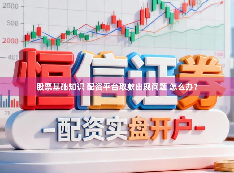 股票基础知识 配资平台取款出现问题 怎么办？