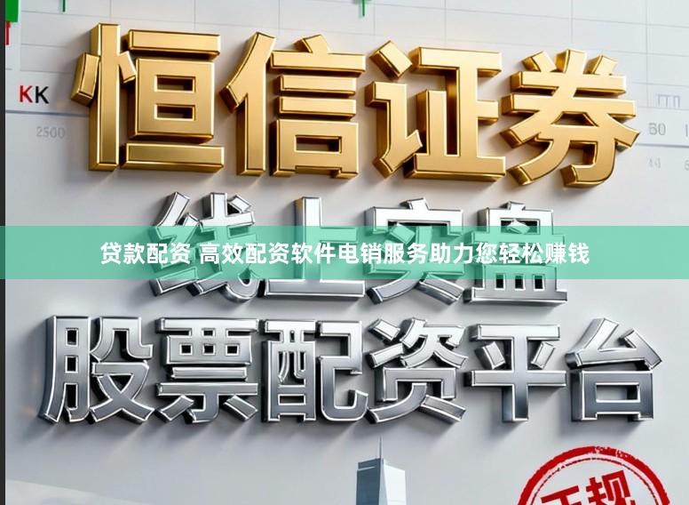 贷款配资 高效配资软件电销服务助力您轻松赚钱