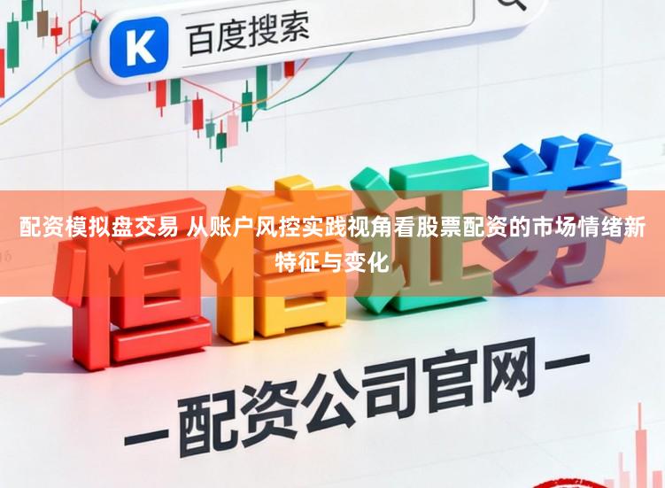 配资模拟盘交易 从账户风控实践视角看股票配资的市场情绪新特征与变化