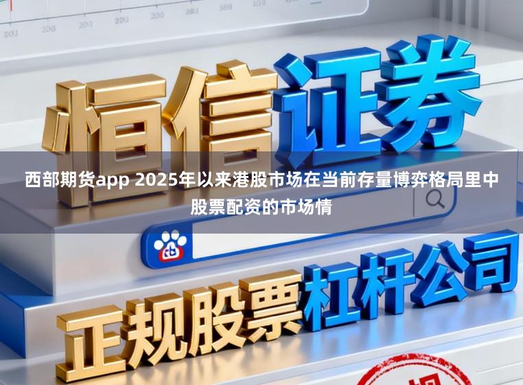西部期货app 2025年以来港股市场在当前存量博弈格局里中股票配资的市场情
