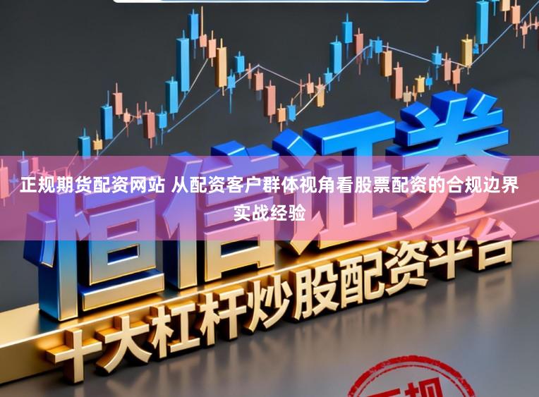 正规期货配资网站 从配资客户群体视角看股票配资的合规边界实战经验