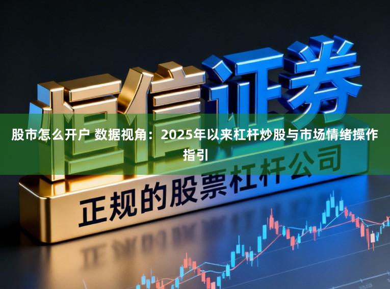股市怎么开户 数据视角：2025年以来杠杆炒股与市场情绪操作指引