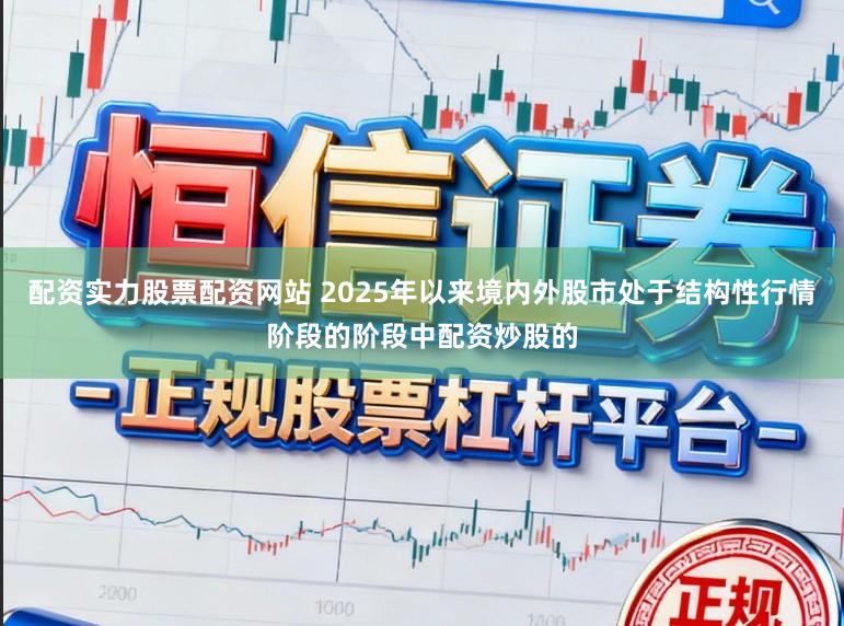 配资实力股票配资网站 2025年以来境内外股市处于结构性行情阶段的阶段中配资炒股的