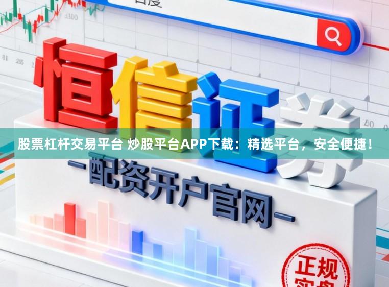 股票杠杆交易平台 炒股平台APP下载:精选平台,安全便捷!