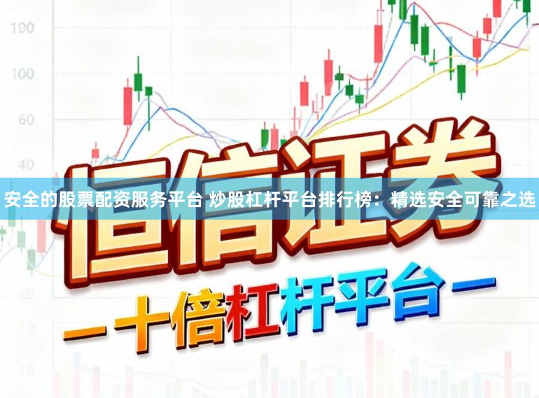 安全的股票配资服务平台 炒股杠杆平台排行榜：精选安全可靠之选
