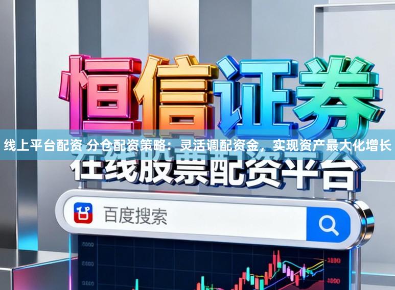 线上平台配资 分仓配资策略：灵活调配资金，实现资产最大化增长