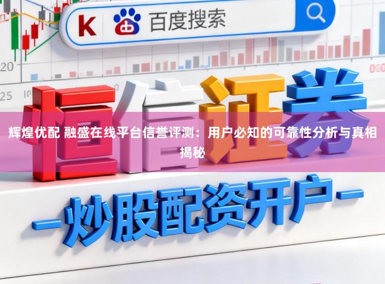 辉煌优配 融盛在线平台信誉评测：用户必知的可靠性分析与真相揭秘