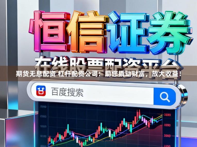 期货无息配资 杠杆配资公司：助您撬动财富，放大收益！