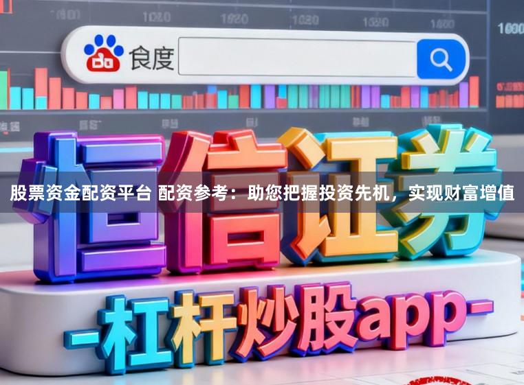 股票资金配资平台 配资参考：助您把握投资先机，实现财富增值