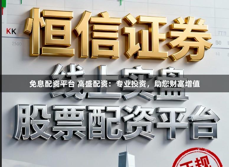 免息配资平台 高盛配资：专业投资，助您财富增值