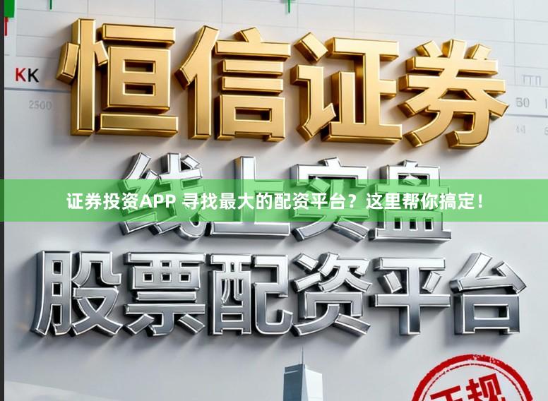 证券投资APP 寻找最大的配资平台?这里帮你搞定!