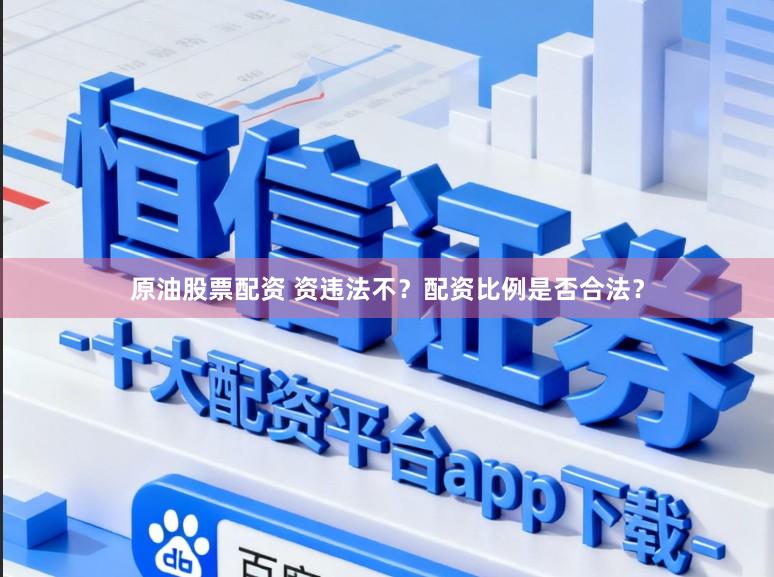 原油股票配资 资违法不？配资比例是否合法？
