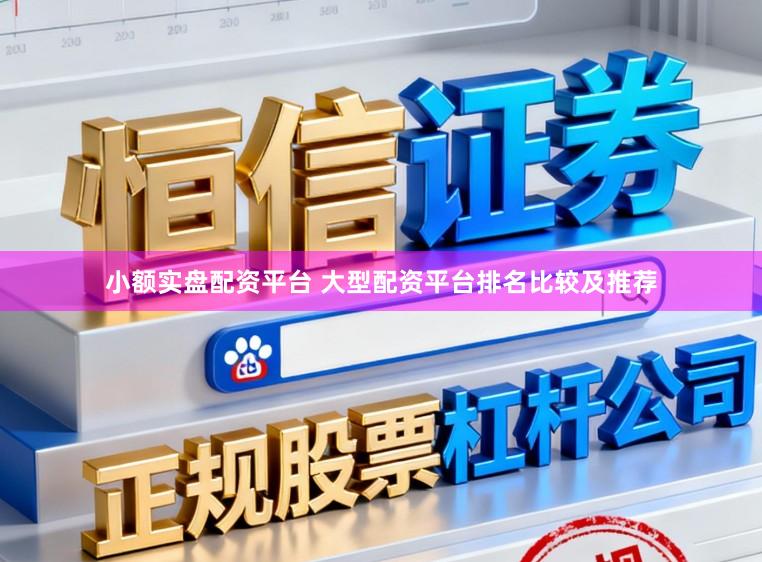 小额实盘配资平台 大型配资平台排名比较及推荐