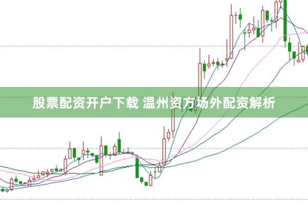 股票配资开户下载 温州资方场外配资解析