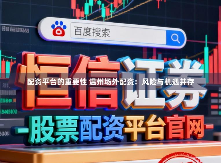 配资平台的重要性 温州场外配资：风险与机遇并存