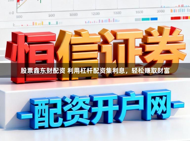 股票鑫东财配资 利用杠杆配资集利息，轻松赚取财富