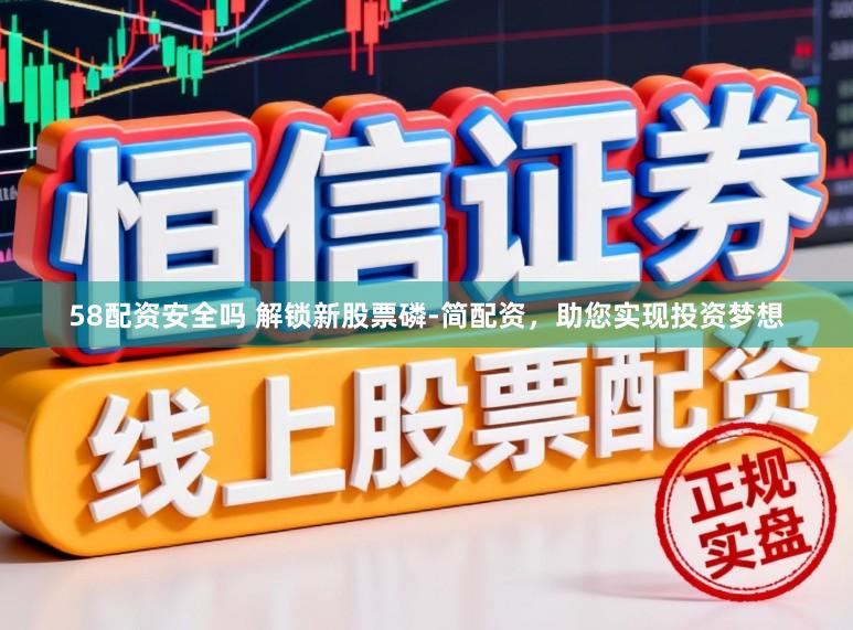 58配资安全吗 解锁新股票磷-简配资，助您实现投资梦想