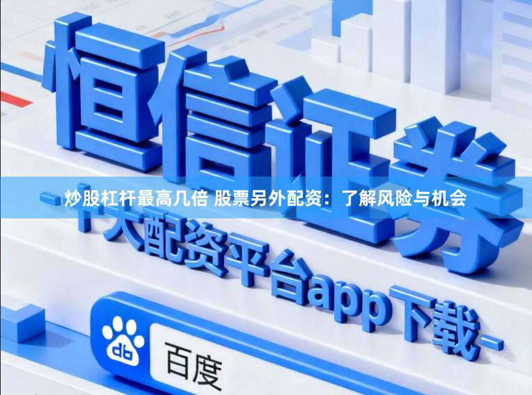 炒股杠杆最高几倍 股票另外配资：了解风险与机会