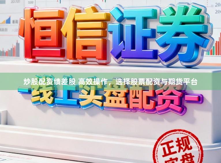 炒股配资绩差股 高效操作，选择股票配资与期货平台