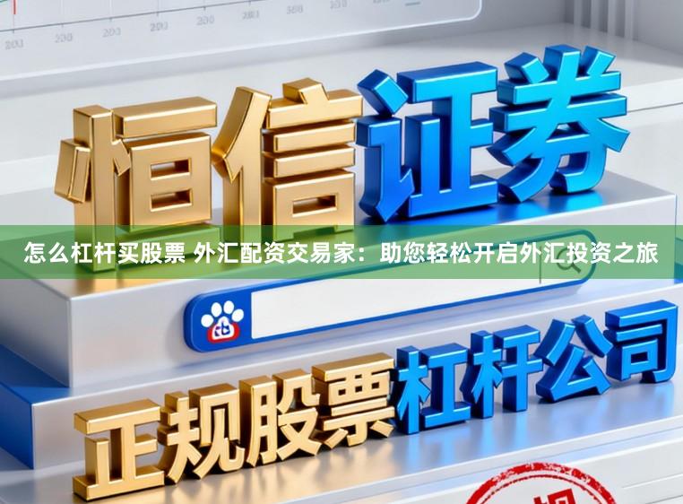 怎么杠杆买股票 外汇配资交易家:助您轻松开启外汇投资之旅