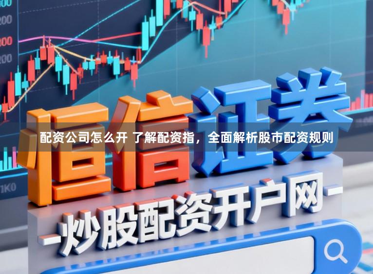 配资公司怎么开 了解配资指,全面解析股市配资规则