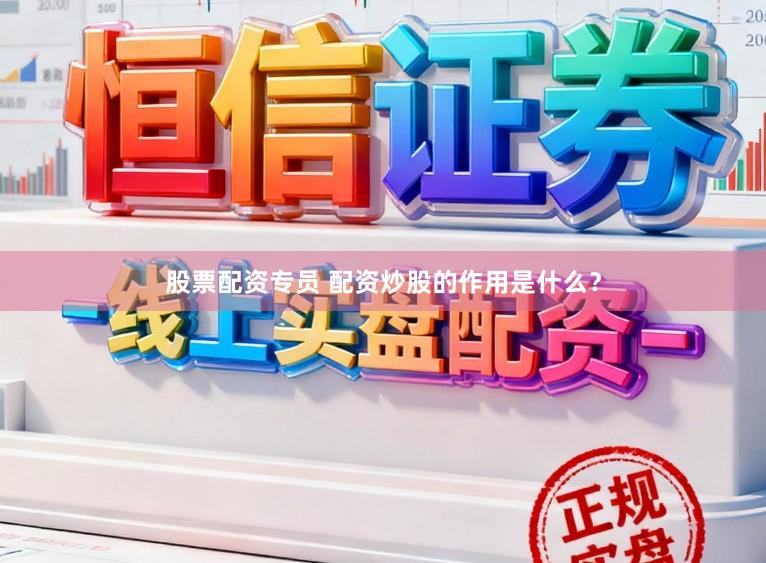 股票配资专员 配资炒股的作用是什么？