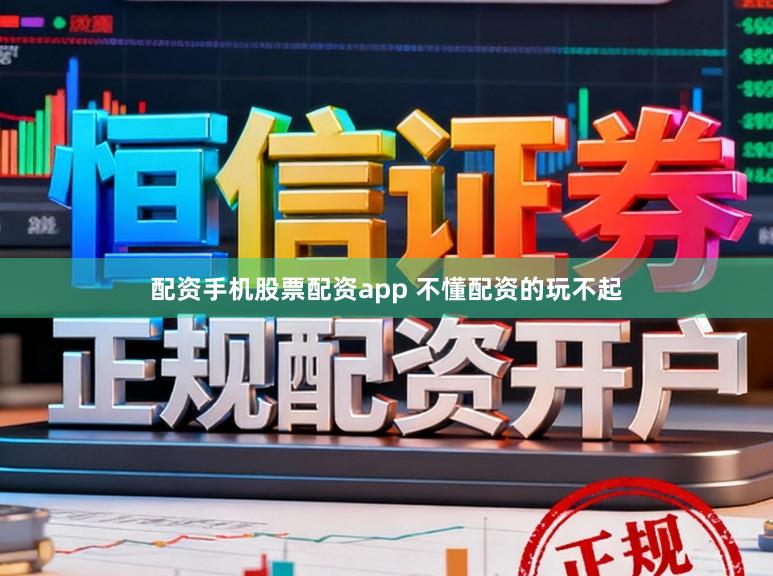 配资手机股票配资app 不懂配资的玩不起