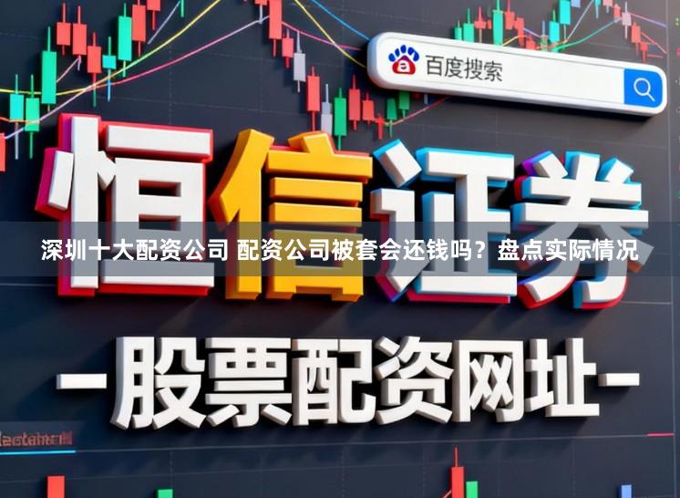 深圳十大配资公司 配资公司被套会还钱吗？盘点实际情况