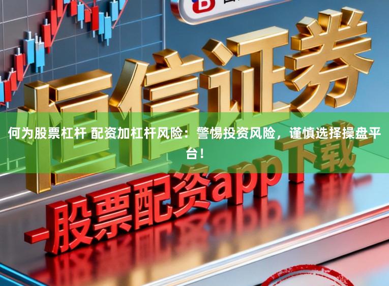 何为股票杠杆 配资加杠杆风险：警惕投资风险，谨慎选择操盘平台！