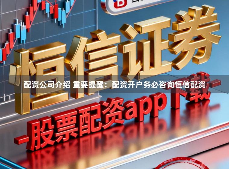 配资公司介绍 重要提醒：配资开户务必咨询恒信配资