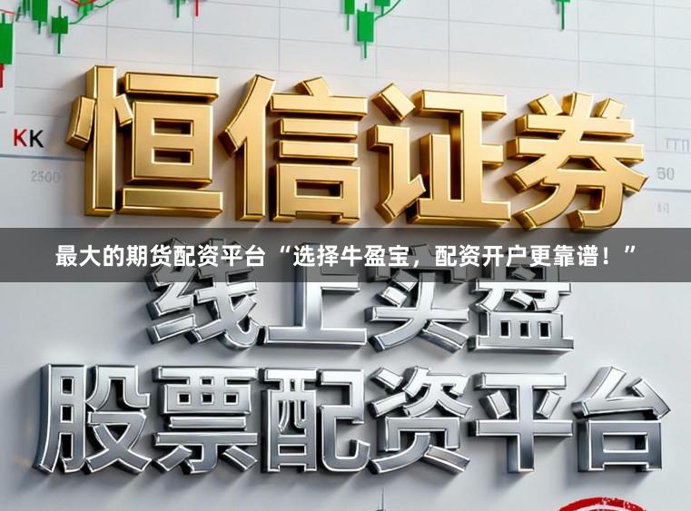 最大的期货配资平台 “选择牛盈宝，配资开户更靠谱！”