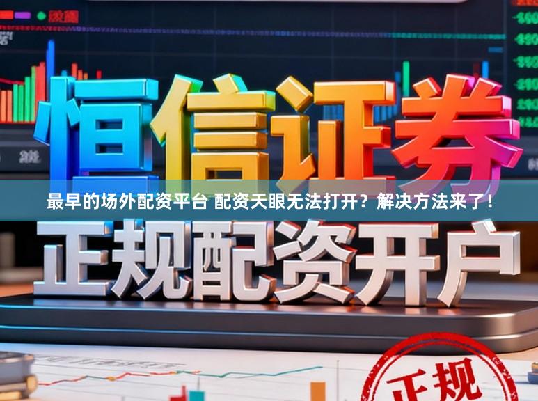 最早的场外配资平台 配资天眼无法打开？解决方法来了！