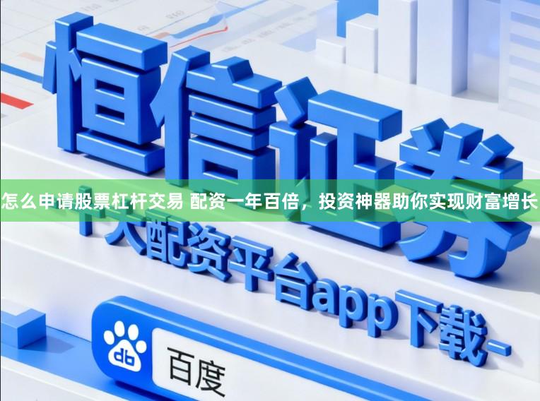 怎么申请股票杠杆交易 配资一年百倍，投资神器助你实现财富增长