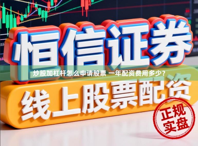 炒股加杠杆怎么申请股票 一年配资费用多少？