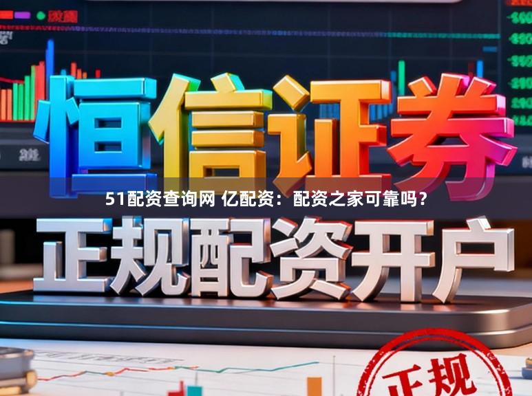 51配资查询网 亿配资：配资之家可靠吗？