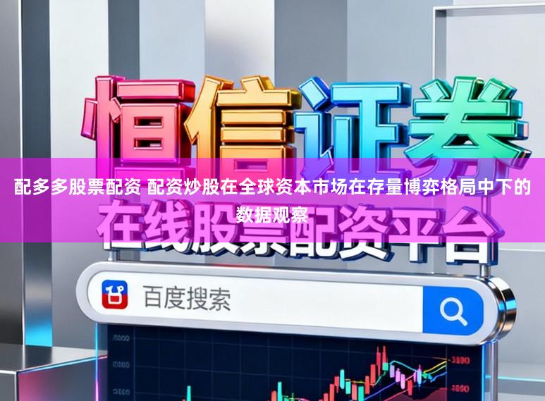配多多股票配资 配资炒股在全球资本市场在存量博弈格局中下的数据观察