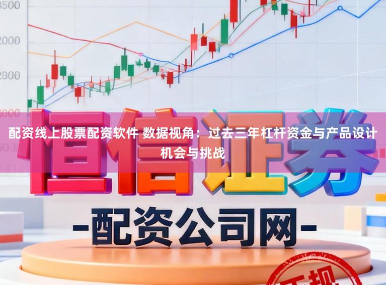 配资线上股票配资软件 数据视角：过去三年杠杆资金与产品设计机会与挑战