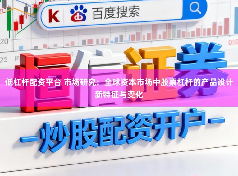 低杠杆配资平台 市场研究：全球资本市场中股票杠杆的产品设计新特征与变化