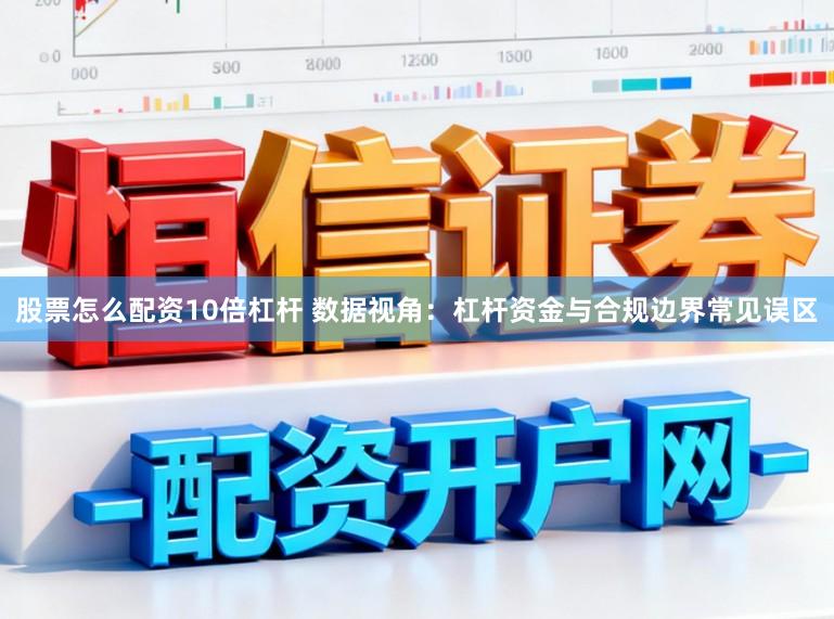 股票怎么配资10倍杠杆 数据视角：杠杆资金与合规边界常见误区