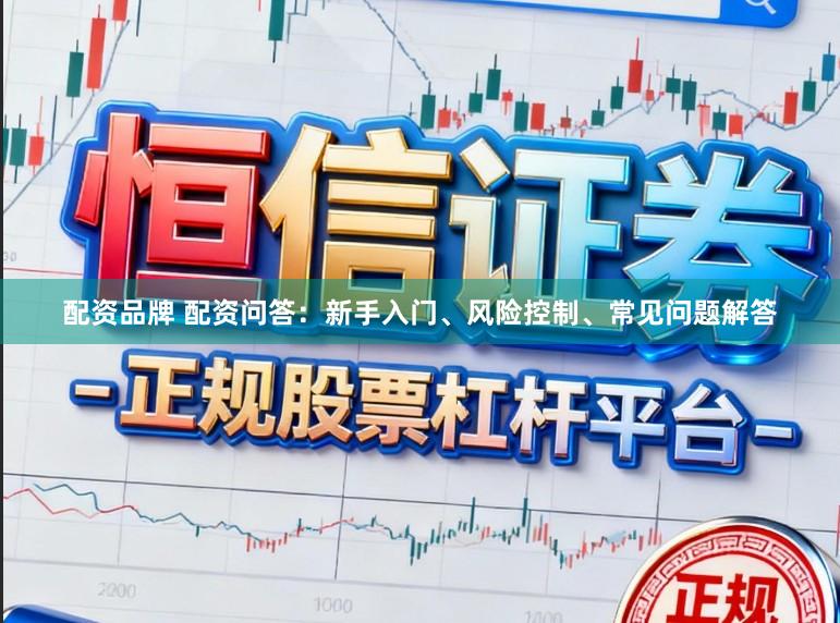 配资品牌 配资问答：新手入门、风险控制、常见问题解答