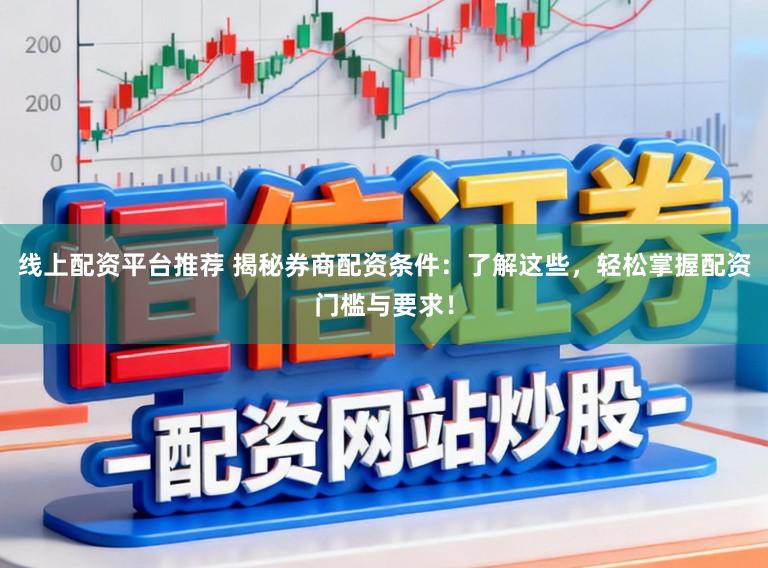 线上配资平台推荐 揭秘券商配资条件：了解这些，轻松掌握配资门槛与要求！