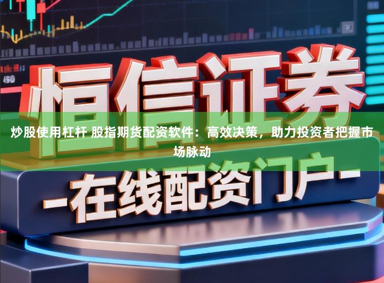 炒股使用杠杆 股指期货配资软件：高效决策，助力投资者把握市场脉动